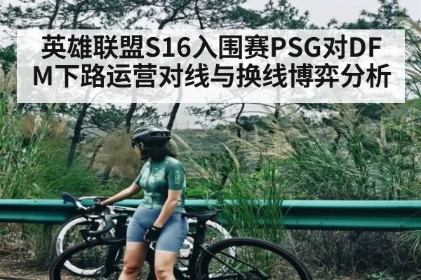 英雄联盟S16入围赛PSG对DFM下路运营对线与换线博弈分析