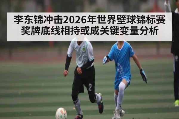 李东锦冲击2026年世界壁球锦标赛奖牌底线相持或成关键变量分析