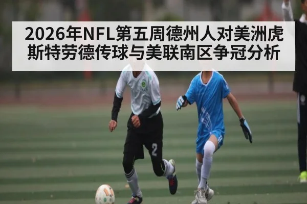 2026年NFL第五周德州人对美洲虎 斯特劳德传球与美联南区争冠分析